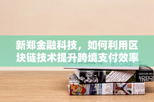 新郑金融科技，如何利用区块链技术提升跨境支付效率？