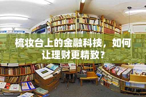 梳妆台上的金融科技，如何让理财更精致？