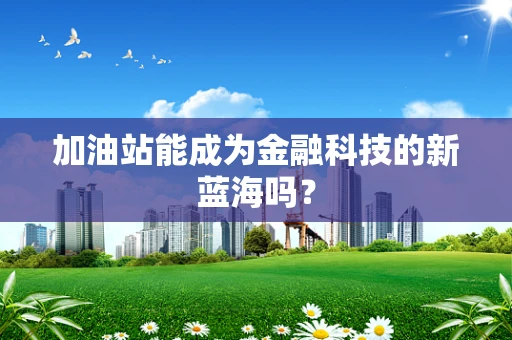 加油站能成为金融科技的新蓝海吗？