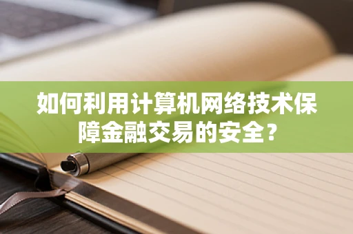 如何利用计算机网络技术保障金融交易的安全？