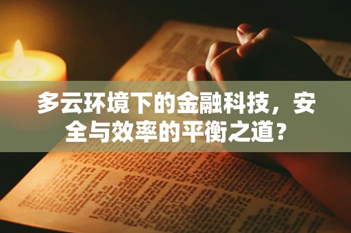 多云环境下的金融科技，安全与效率的平衡之道？