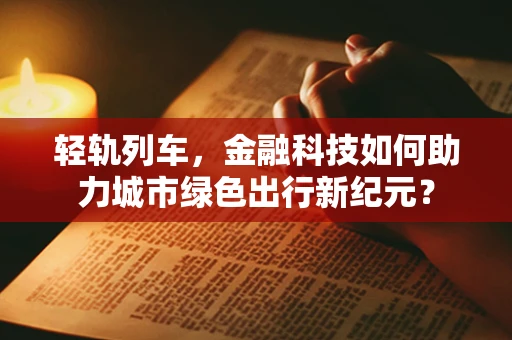 轻轨列车，金融科技如何助力城市绿色出行新纪元？