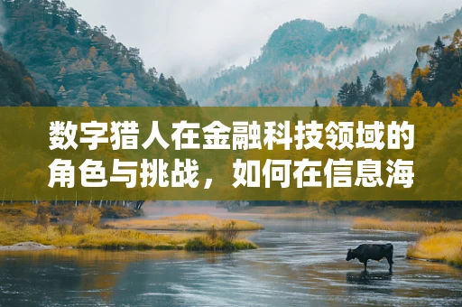 数字猎人在金融科技领域的角色与挑战，如何在信息海洋中精准捕猎？