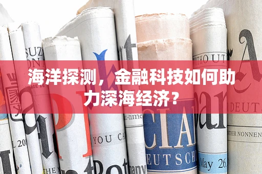 海洋探测，金融科技如何助力深海经济？