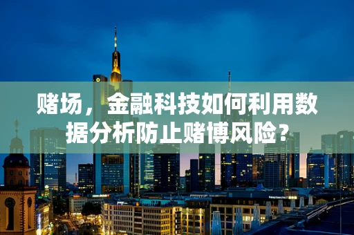 赌场，金融科技如何利用数据分析防止赌博风险？