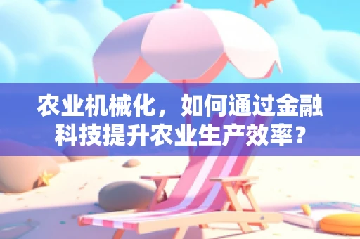 农业机械化，如何通过金融科技提升农业生产效率？
