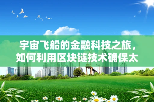 宇宙飞船的金融科技之旅，如何利用区块链技术确保太空探索的透明与安全？