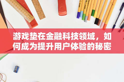 游戏垫在金融科技领域，如何成为提升用户体验的秘密武器？