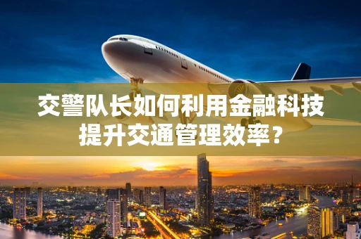 交警队长如何利用金融科技提升交通管理效率？