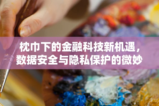 枕巾下的金融科技新机遇，数据安全与隐私保护的微妙平衡