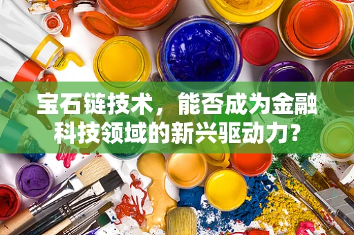 宝石链技术，能否成为金融科技领域的新兴驱动力？