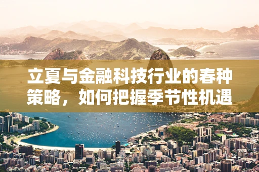 立夏与金融科技行业的春种策略，如何把握季节性机遇？