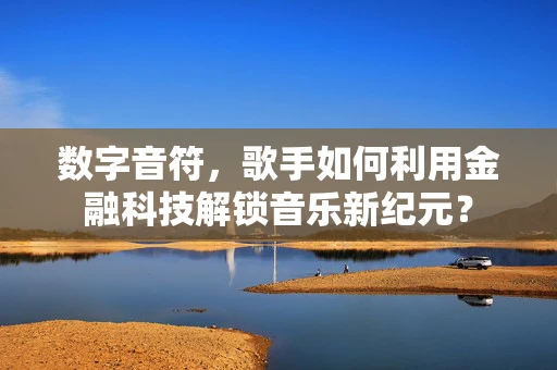 数字音符，歌手如何利用金融科技解锁音乐新纪元？