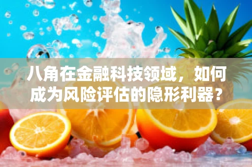 八角在金融科技领域，如何成为风险评估的隐形利器？