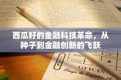 西瓜籽的金融科技革命，从种子到金融创新的飞跃