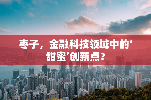 枣子，金融科技领域中的‘甜蜜’创新点？
