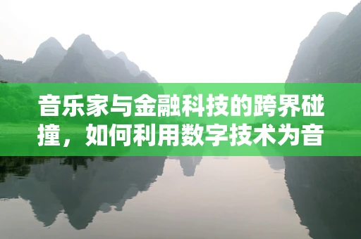 音乐家与金融科技的跨界碰撞，如何利用数字技术为音乐产业注入新活力？