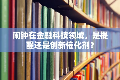 闹钟在金融科技领域，是提醒还是创新催化剂？