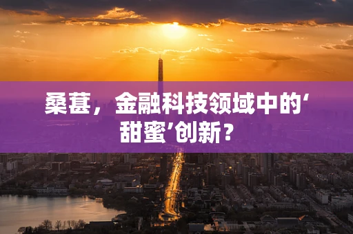 桑葚，金融科技领域中的‘甜蜜’创新？
