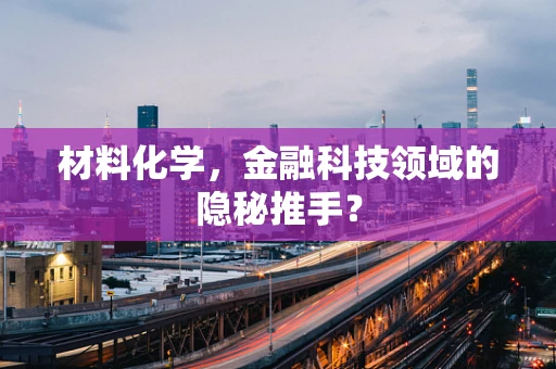 材料化学，金融科技领域的隐秘推手？