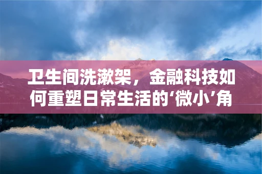卫生间洗漱架，金融科技如何重塑日常生活的‘微小’角落？