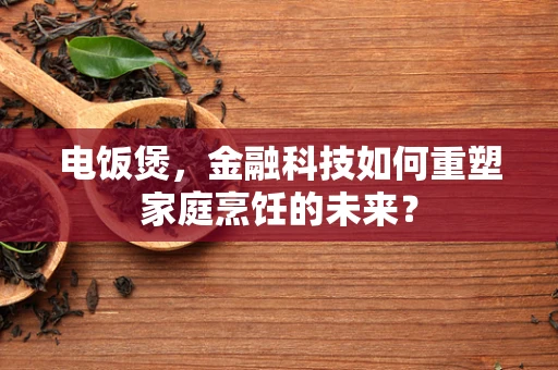 电饭煲，金融科技如何重塑家庭烹饪的未来？