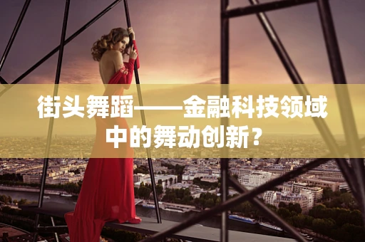街头舞蹈——金融科技领域中的舞动创新？
