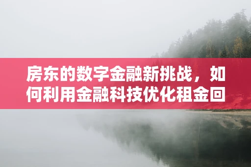 房东的数字金融新挑战，如何利用金融科技优化租金回收？