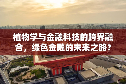 植物学与金融科技的跨界融合，绿色金融的未来之路？