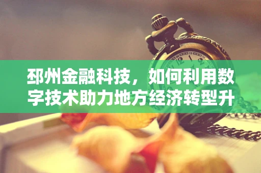 邳州金融科技，如何利用数字技术助力地方经济转型升级？