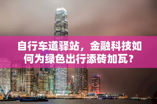 自行车道驿站，金融科技如何为绿色出行添砖加瓦？