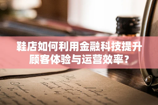鞋店如何利用金融科技提升顾客体验与运营效率？