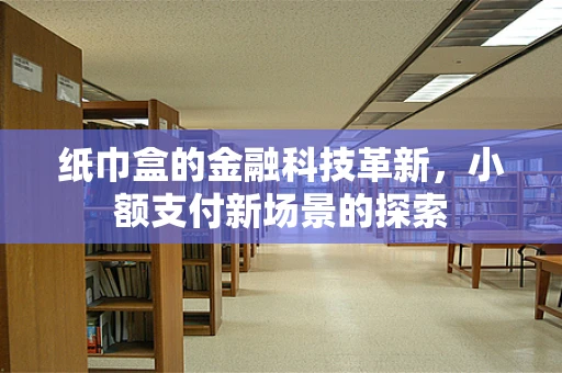 纸巾盒的金融科技革新，小额支付新场景的探索