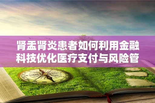 肾盂肾炎患者如何利用金融科技优化医疗支付与风险管理？