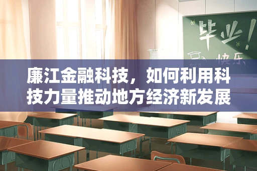 廉江金融科技，如何利用科技力量推动地方经济新发展？