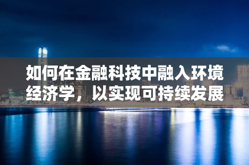 如何在金融科技中融入环境经济学，以实现可持续发展？
