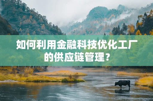 如何利用金融科技优化工厂的供应链管理？