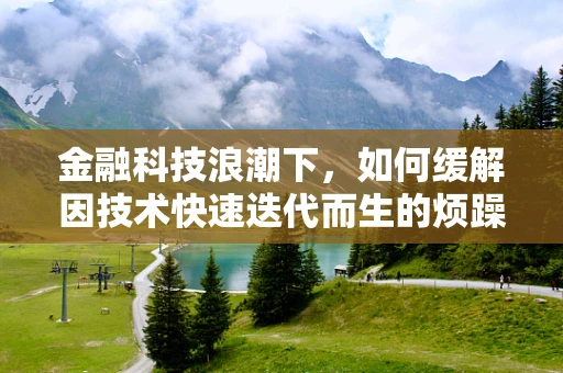 金融科技浪潮下，如何缓解因技术快速迭代而生的烦躁情绪？