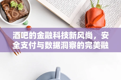 酒吧的金融科技新风尚，安全支付与数据洞察的完美融合