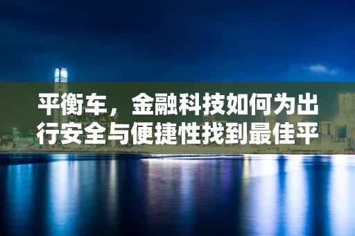 平衡车，金融科技如何为出行安全与便捷性找到最佳平衡点？