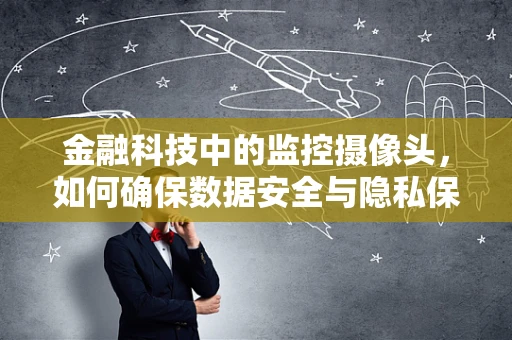 金融科技中的监控摄像头，如何确保数据安全与隐私保护？