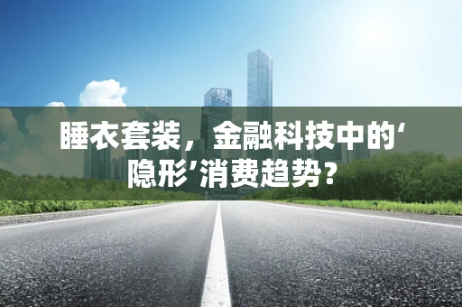 睡衣套装，金融科技中的‘隐形’消费趋势？