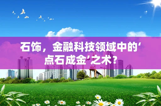石饰，金融科技领域中的‘点石成金’之术？