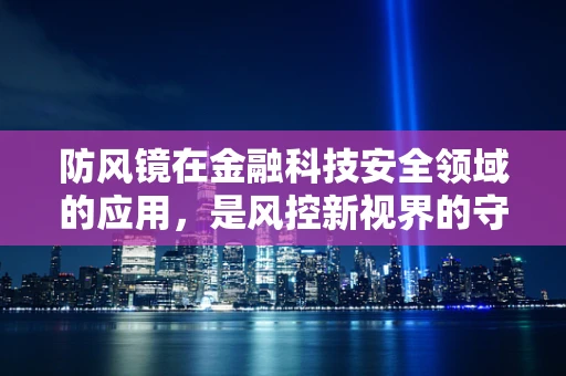 防风镜在金融科技安全领域的应用，是风控新视界的守护者吗？