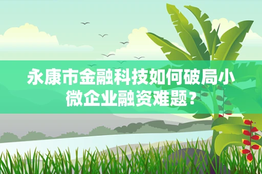 永康市金融科技如何破局小微企业融资难题？