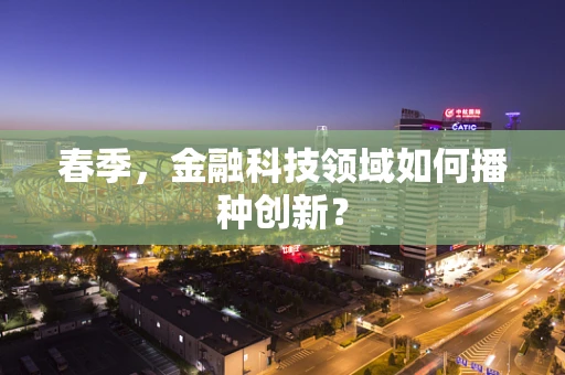 春季，金融科技领域如何播种创新？