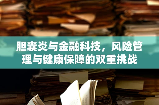 胆囊炎与金融科技，风险管理与健康保障的双重挑战