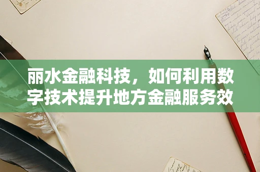 丽水金融科技，如何利用数字技术提升地方金融服务效率？