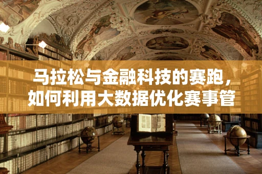 马拉松与金融科技的赛跑，如何利用大数据优化赛事管理？