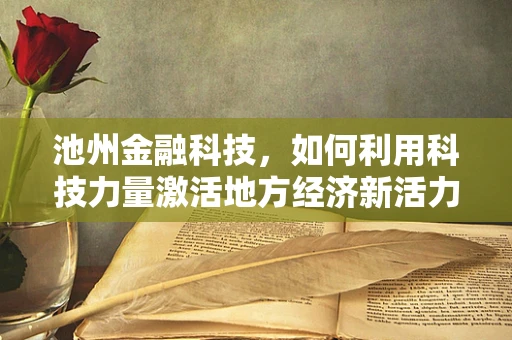 池州金融科技，如何利用科技力量激活地方经济新活力？